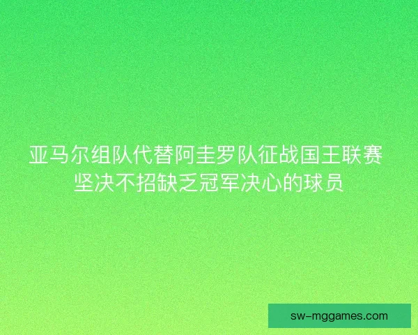 亚马尔组队代替阿圭罗队征战国王联赛 坚决不招缺乏冠军决心的球员